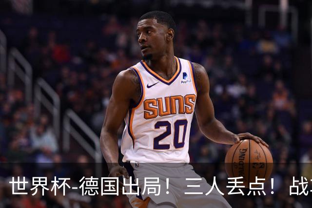 世界杯-德国出局！三人丢点！战车点球战总分4-5巴拉圭止步32强
