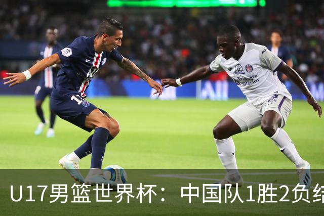 U17男篮世界杯：中国队1胜2负结束小组赛